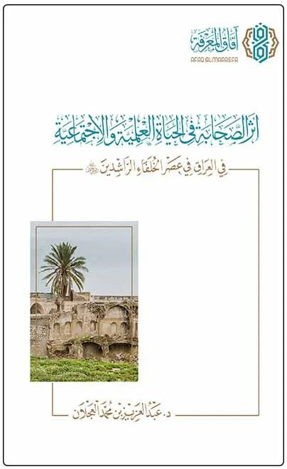 أثر الصحابة في الحياة العلمية والاجتماعية في العراق في عصر الخلفاء الراشدين - عبد العزيز بن محمد العجلان