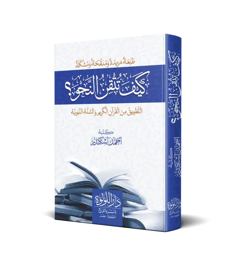 كيف تتقن النحو: التطبيق من القرآن الكريم والسنة النبوية - أحمد إسكندر