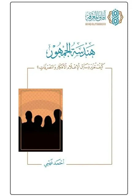 هندسة الجمهور: كيف تغير وسائل الإعلام الأفكار والتصرفات؟ - أحمد فهمي